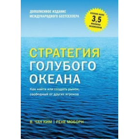 Стратегия голубого океана. Как найти или создать рынок, свободный от других игроков (расширенное издание). Чан Ким У., Рене М.