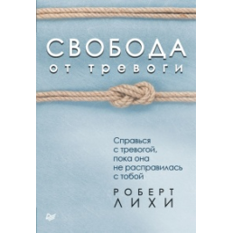 Свобода от тревоги. Справься с тревогой, пока она не расправилась с тобой. Лихи Р. 