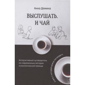 Вислухати і чай. Інтерактивний путівник з сучасних методів психологічної допомоги. Дьоміна Г.