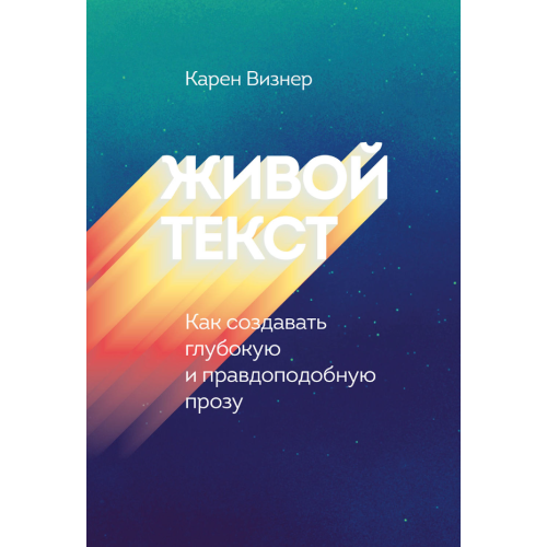 Живий текст. Як створювати глибоку і правдоподібну прозу. Карен Візнер