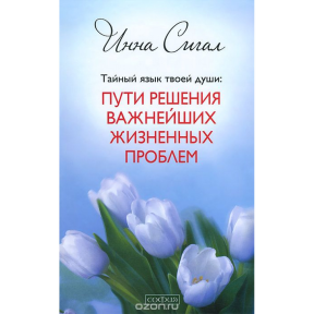 Таємна мова твоєї душі. Шляхи вирішення найважливіших життєвих проблем. Сігал І.