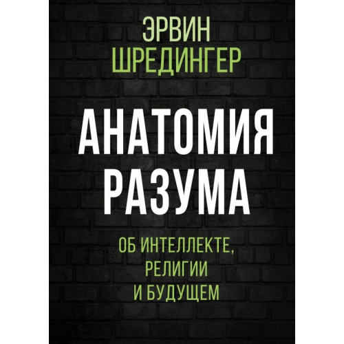 Анатомія розуму. Про інтелект, релігію та майбутнє. Шредінгер Е.