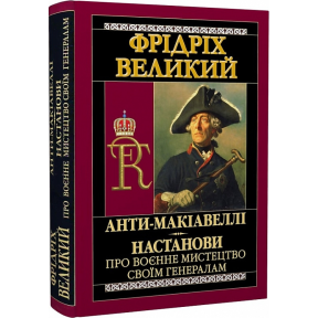 Анти-Макіавеллі. Настанови про воєнне мистецтво своїм генералам. Фрідріх Великий