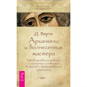 Архангелы и вознесенные мастера. Руководство по работе и исцелению с помощью божеств и Божественных сущностей. Дорин Вирче