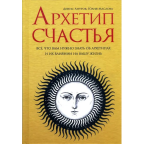 Архетип щастя. Все, що вам потрібно знати про архетипи та їх вплив на ваше життя. Ануров Д., Маслова Ю.