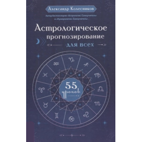 Астрологическое прогнозирование для всех. 55 уроков. Колесников А.