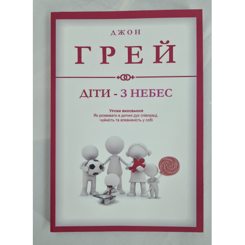 Діти – з небес. Уроки виховання. Як розвивати в дитині дух співпраці, чуйність та впевненість із собі. Грей Дж.