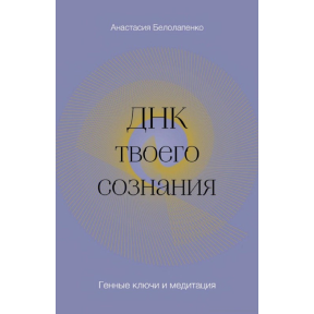 ДНК твоєї свідомості. Генні ключі та медитація. Білолапенко А.