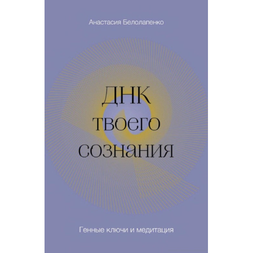 ДНК твоєї свідомості. Генні ключі та медитація. Білолапенко А.