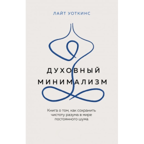 Духовний мінімалізм. Книга про те, як зберегти чистоту розуму у світі постійного галасу. Уоткінс Л.