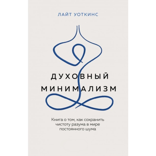 Духовний мінімалізм. Книга про те, як зберегти чистоту розуму у світі постійного галасу. Уоткінс Л.