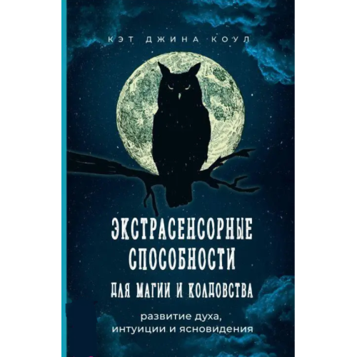 Екстрасенсорні здібності для магії та чаклунства: розвиток духу, інтуїції та ясновидіння. Коул К. Дж.