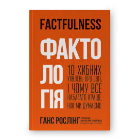 Фактологія. 10 хибних уявлень про світ, і чому все набагато краще, ніж ми думаємо. Рослінг Г., Рослінг У., Рослінг-Рьонлюнд А.