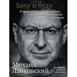 Хочу и буду. 6 правил счастливой жизни, или Метод Лабковского у действии. Лабковский М.