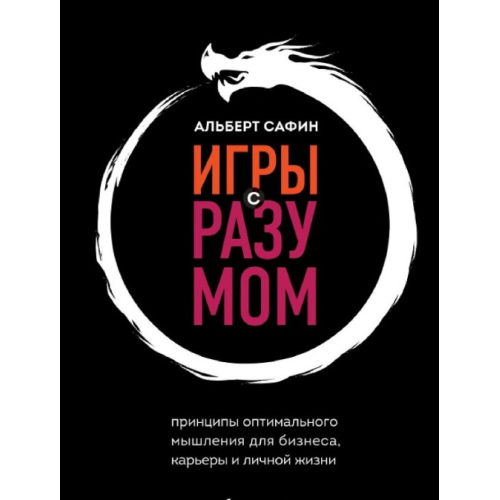 Ігри з розумом. Принципи оптимального мислення для бізнесу, кар'єри та особистого життя. Сафін А.