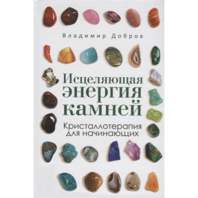 Цілюща енергія каменів. Кристаллотерапія для початківців. Добров В.