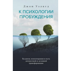 До психології пробудження. Буддизм, психотерапія та шлях особистісної та духовної трансформації. Велвуд Дж.