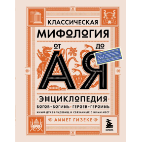 Класична міфологія від А до Я. Енциклопедія богів та богинь, героїв та героїнь, німф, духів, чудовиськ та пов'язаних з ними місць. Гізеке А.