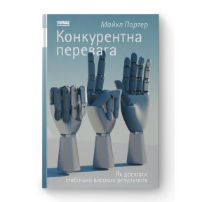 Конкурентна перевага. Як досягати стабільно високих результатів. Портер М.