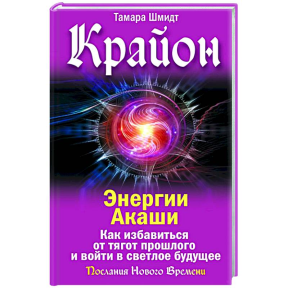 Крайон. Енергії Акаші. Як позбутися тягарів минулого і увійти у світле майбутнє. Шмідт Т.