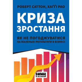 Криза зростання. Як не погоджуватися на маленькі результати в бізнесі. Саттон Р., Рао Х.