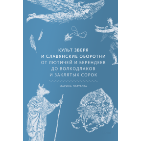 Культ звіра та слов'янські перевертні. Від лютичів та берендеїв до вовкодлаків та заклятих сорок. Голубєва М.