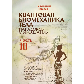 Квантова біомеханіка тіла. Парадокси світобудови. Методика оздоровлення опорно-рухового апарату. Ч. 3. Осьминіна Н.