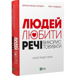 Людей — любити, речі — використовувати. Іншої ради нема. Міллберн Дж., Нікодемус Р.