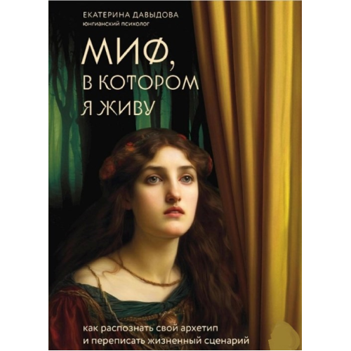 Міф, у якому живу. Як розпізнати свій архетип та переписати життєвий сценарій. Давидова К.