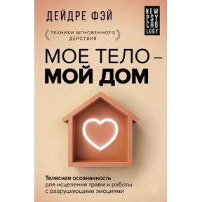 Моє тіло – мій дім. Тілесна усвідомленість лікування травм і роботи з руйнуючими емоціями. Фей Д.