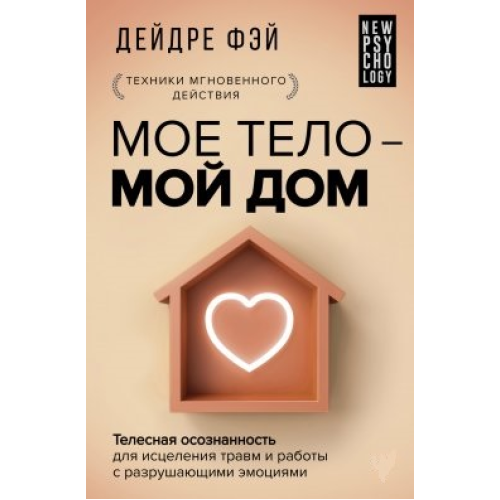 Моє тіло – мій дім. Тілесна усвідомленість лікування травм і роботи з руйнуючими емоціями. Фей Д.