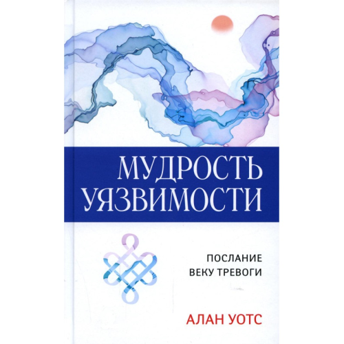 Мудрість Вразливості. Послання до віку тривоги. Вотс А.