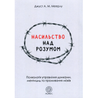 Насильство над розумом. Психологія управління думками, ментицид та промивання мізків. Меерлу Дж.