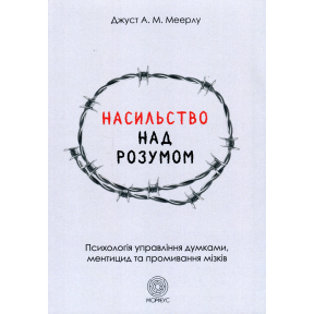 Насильство над розумом. Психологія управління думками, ментицид та промивання мізків. Меерлу Дж.