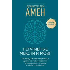 Негативні думки та мозок. Як приручити своїх внутрішніх драконів, щоб позбутися тривожності, стресу та низької самооцінки. Амен Д.