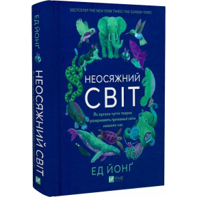 Неосяжний світ. Як органи чуття тварин розкривають приховані світи навколо нас. Йонґ Е.