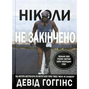 Ніколи не закінчено: Звільни свій розум і виграй війну всередині себе. Гоґгінс  Д.