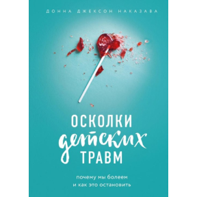 Осколки детских травм. Почему мы болеем и как это остановить. Наказава Д. 