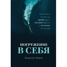 Занурення у себе. Як зрозуміти, чому ми думаємо одне, відчуваємо інше, а чинимо як завжди. Чубаров В.