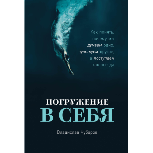 Погружение в себя. Как понять, почему мы думаем одно, чувствуем другое, а поступаем как всегда. Чубаров В.