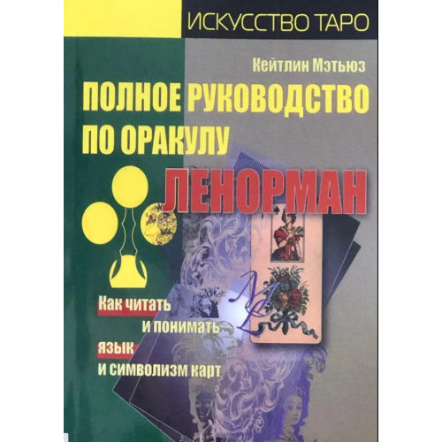 Полное руководство по оракулу Ленорман. Как читать и понимать язык и символизм карт. Мэтьюз К.