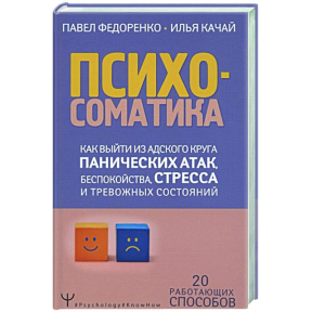 Психосоматика Як вийти з пекельного кола панічних атак, занепокоєння, стресу та тривожних станів. 20 працюючих способів. Федоренко П., Качай І.