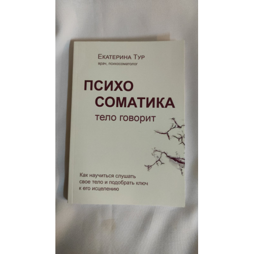 Психосоматика. Тело говорит. Как научиться слушать свое тело и подобрать ключ к его исцелению. Тур Е.