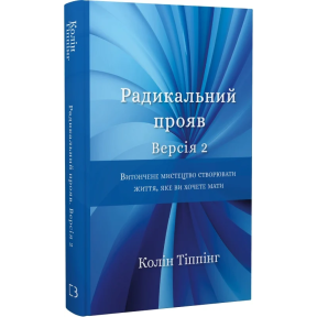 Радикальний Прояв. Версія 2. Витончене мистецтво створювати життя, яке ви хочете мати. Тіппінг К.