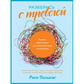 Розберися з тривогою: Книга-практикум від клінічного психолога. Вільямс Р.