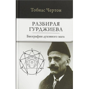 Розбираючи Гурджієва: Біографія духовного мага. Тобіас Чортон