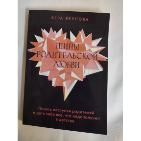 Шипи батьківської любові. Зрозуміти вчинки батьків та дати собі все, що недоотримав у дитинстві. Якупова В.