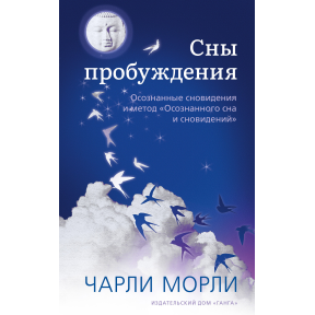 Сни пробудження. Усвідомлені сновидіння та метод «Свідомого сну та сновидінь». Чарлі Морлі