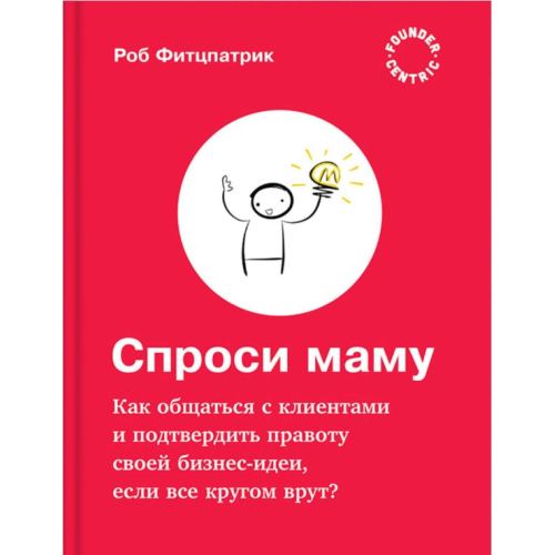 Спроси маму: Как общаться с клиентами и подтвердить правоту своей бизнес-идеи, если все кругом врут? Фитцпатрик Р.