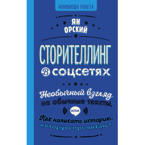 Сторітелінг в соцмережах. Незвичайний погляд на звичайні тексти або Як написати історію, яку прочитають. Орський Я.